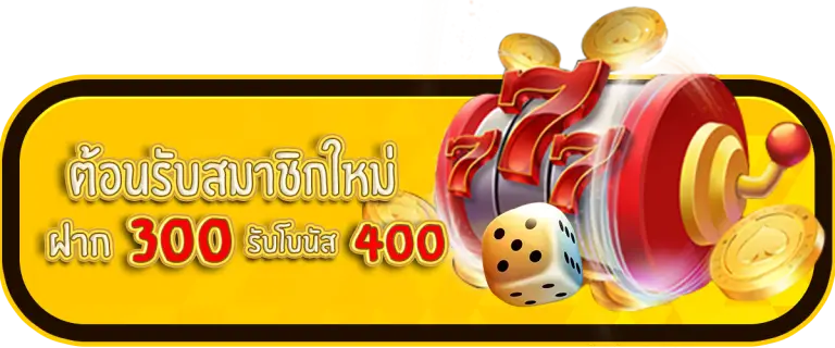 ต้อนรับสมาชิกใหม่ ฝาก 300 รับโบนัส 400